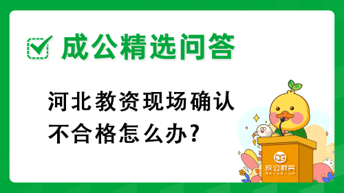 河北教资现场确认不合格怎么办? 河北教资现场确认不合格怎么办?