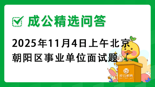 2025年11月4日上午北京市朝阳区事业单位面试题 2025年11月4日上午北京市朝阳区事业单位面试题