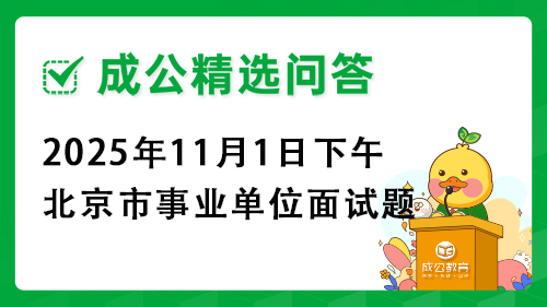 2025年11月1日下午北京市事业单位面试题 2025年11月1日下午北京市事业单位面试题