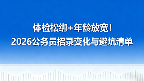体检松绑+年龄放宽!2026公务员招录变化与避坑清单