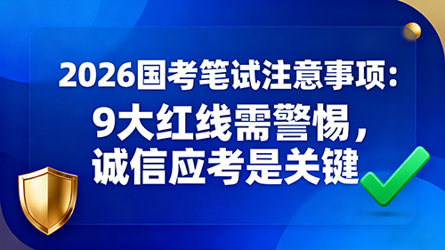 2026国考笔试注意事项:9大红线需警惕 诚信应考是关键 2026国考笔试注意事项:9大红线需警惕 诚信应考是关键