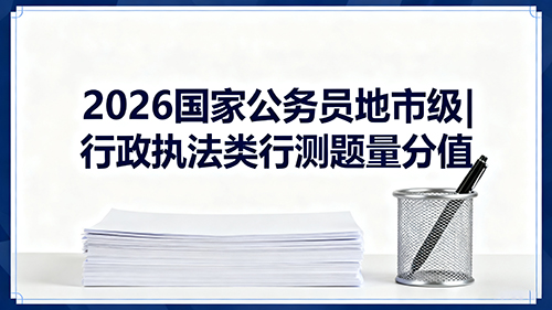 2026国家公务员地市级|行政执法类行测题量分值