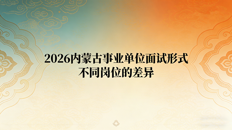 2026内蒙古事业单位面试形式不同岗位的差异