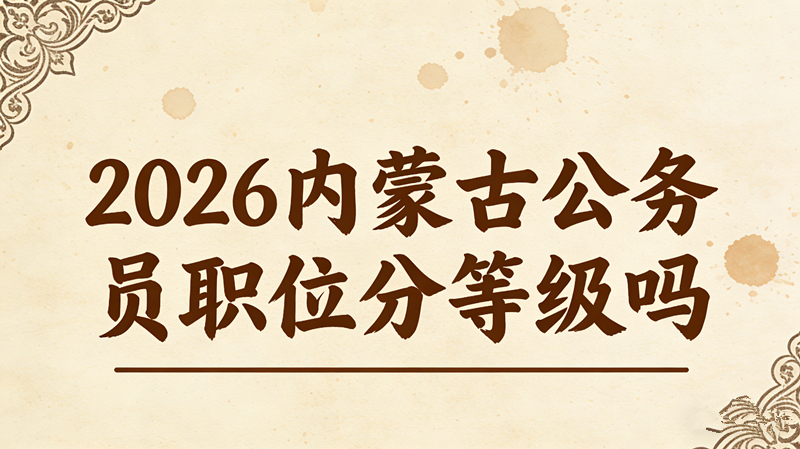 2026内蒙古公务员职位分等级吗? 2026内蒙古公务员职位分等级吗?