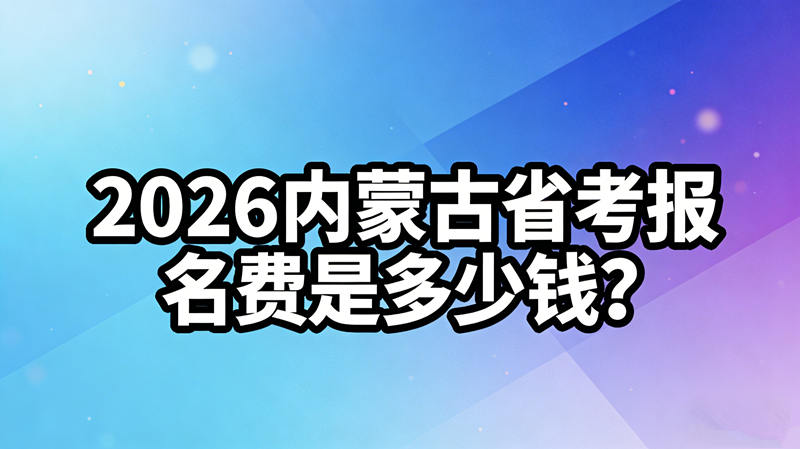 2026内蒙古省考报名费是多少钱?