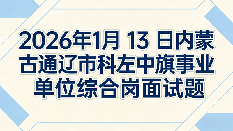 2026年1月13日内蒙古通辽市科左中旗事业单位综合岗面试题 2026年1月13日内蒙古通辽市科左中旗事业单位综合岗面试题