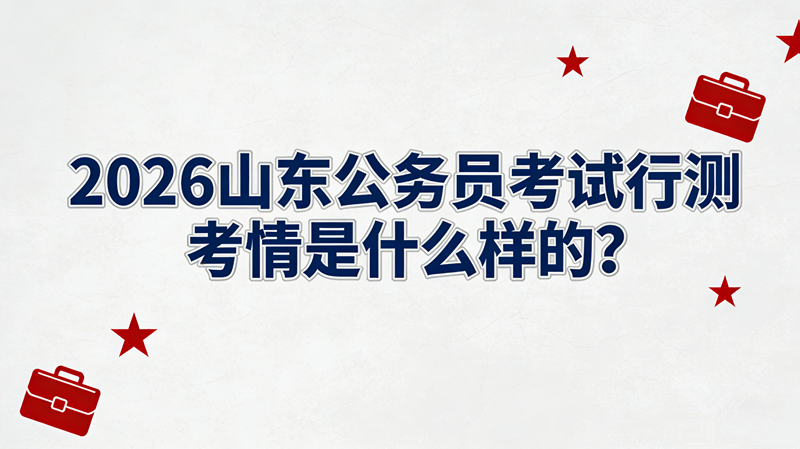 2026山东公务员考试行测考情是什么样的?