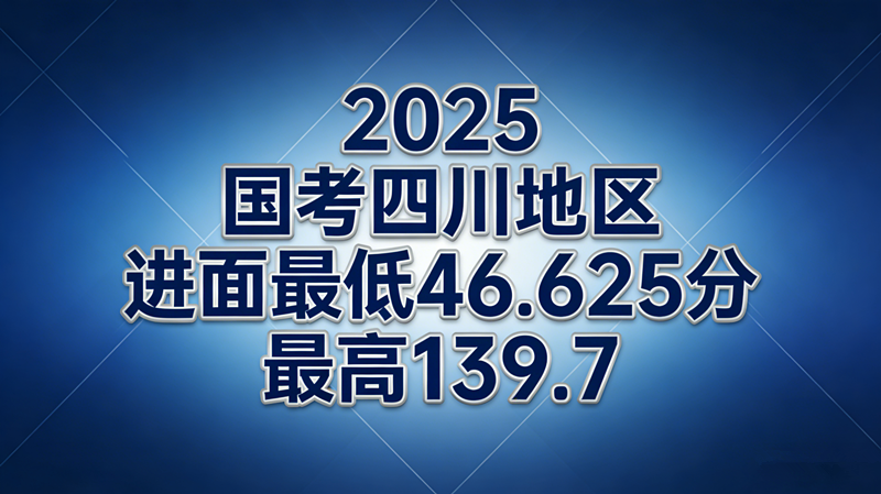 2025国考四川地区进面最低46.625分 最高139.7分 2025国考四川地区进面最低46.625分 最高139.7分