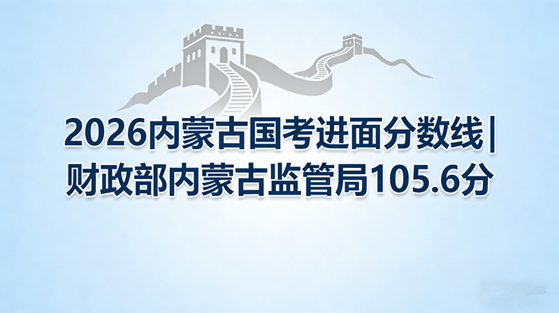 2026内蒙古国考进面分数线|财政部内蒙古监管局105.6分 2026内蒙古国考进面分数线|财政部内蒙古监管局105.6分