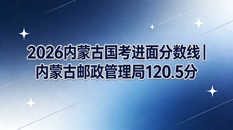 2026内蒙古国考进面分数线|内蒙古邮政管理局120.5分