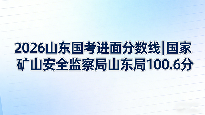 2026山东国考进面分数线|国家矿山安全监察局山东局100.6分