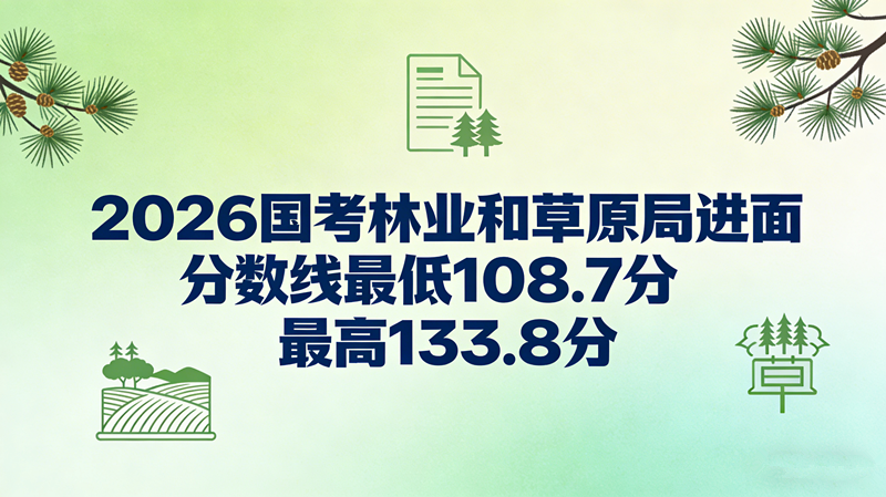 2026国考林业和草原局进面分数线最低108.7分 最高133.8分 2026国考林业和草原局进面分数线最低108.7分 最高133.8分