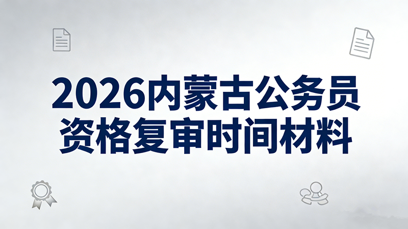 2026内蒙古公务员资格复审时间材料