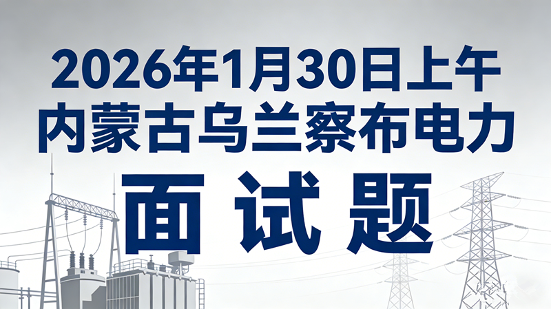 2026年1月30日上午内蒙古乌兰察布电力面试题