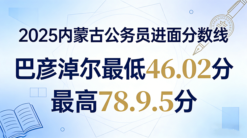 2025内蒙古公务员进面分数线|巴彦淖尔最低46.02分 最高78.95分