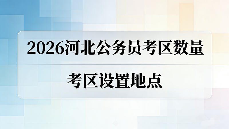 2026河北公务员考区有多少个?都设在哪里?