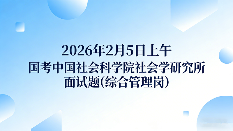 2026年2月5日上午国考中国社会科学院社会学研究所面试题(综合管理岗)