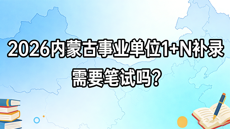 2026内蒙古事业单位1+N补录需要笔试吗?