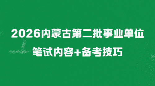 2026内蒙古第二批事业单位笔试内容+备考技巧.png 2026内蒙古第二批事业单位笔试内容+备考技巧.png