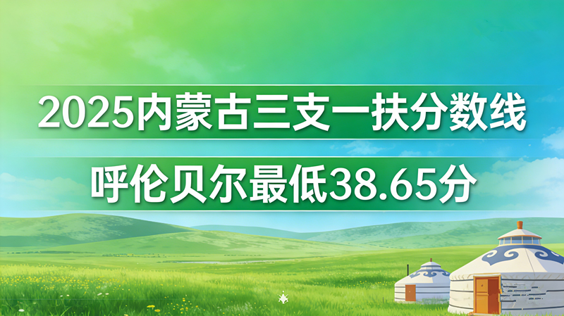 2025内蒙古三支一扶分数线|呼伦贝尔最低38.65分