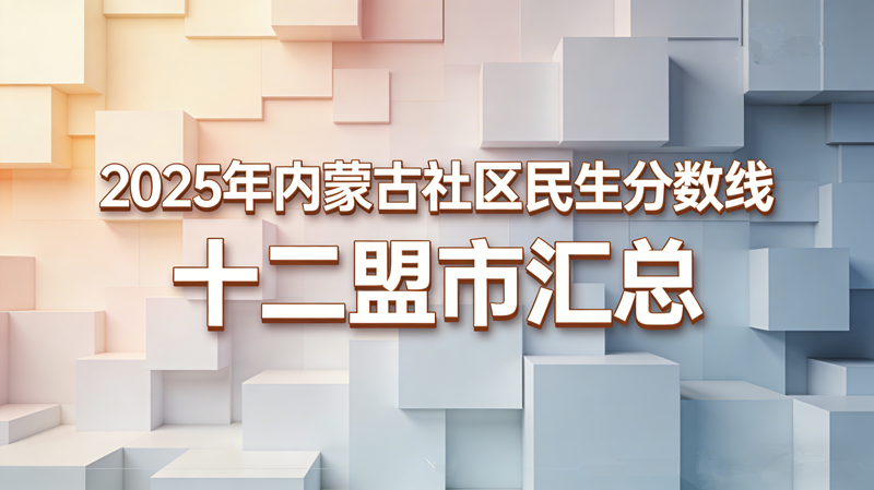 2025年内蒙古社区民生分数线十二盟市汇总 2025年内蒙古社区民生分数线十二盟市汇总