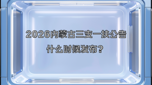 2026内蒙古三支一扶公告什么时候发布？.png