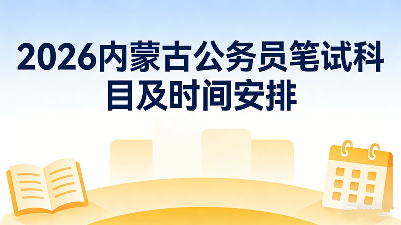 2026内蒙古公务员笔试科目及时间安排 2026内蒙古公务员笔试科目及时间安排