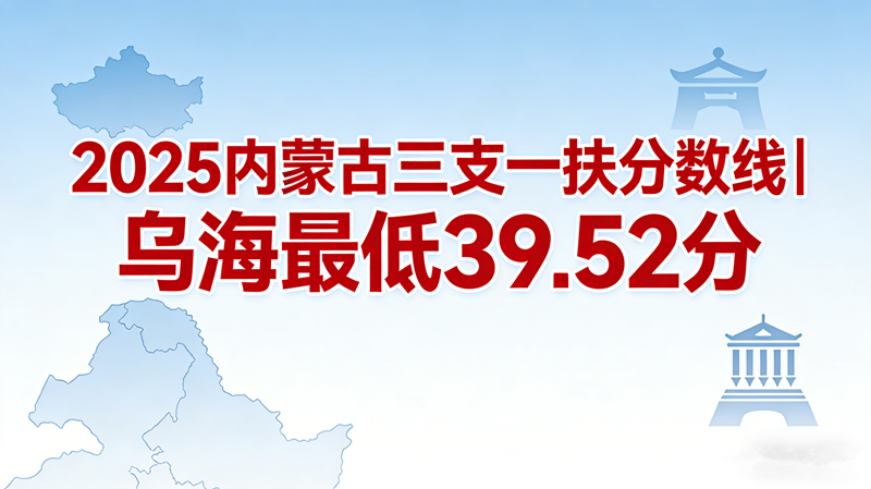 2025内蒙古三支一扶分数线|乌海最低39.52分