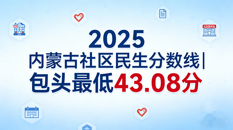 2025内蒙古社区民生分数线|包头最低43.08分