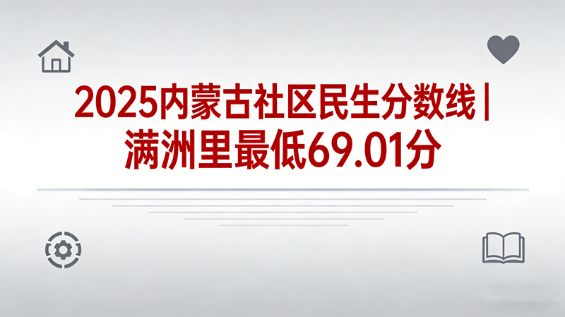 2025内蒙古社区民生分数线|满洲里最低69.01分 2025内蒙古社区民生分数线|满洲里最低69.01分