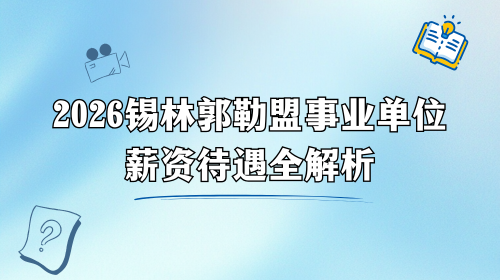2026锡林郭勒盟事业单位薪资待遇全解析.png