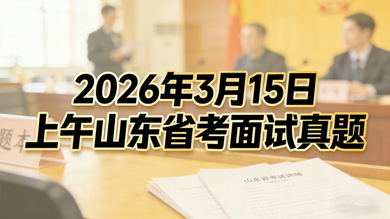 2026年3月15日上午山东省考面试真题 2026年3月15日上午山东省考面试真题