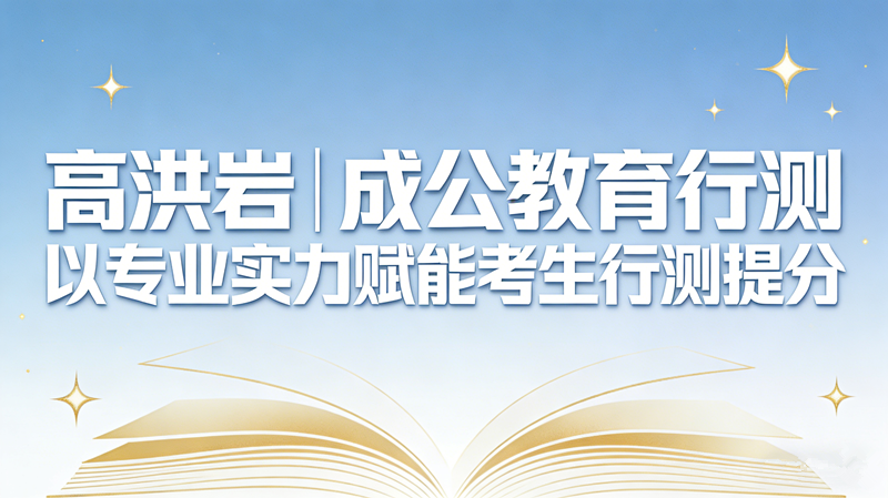高洪岩|成公教育行测 以专业实力赋能考生行测提分