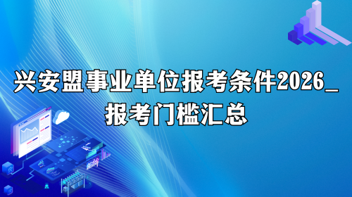 兴安盟事业单位报考条件2026_报考门槛汇总.png