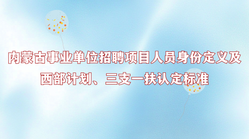内蒙古事业单位招聘项目人员身份定义及西部计划、三支一扶认定标准.png