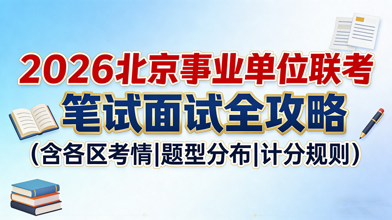 2026北京事业单位联考笔试面试全攻略(含各区考情|题型分布|计分规则)