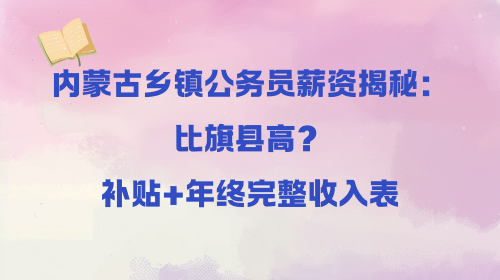内蒙古乡镇公务员薪资揭秘:比旗县高?补贴+年终完整收入表.png 内蒙古乡镇公务员薪资揭秘:比旗县高?补贴+年终完整收入表.png