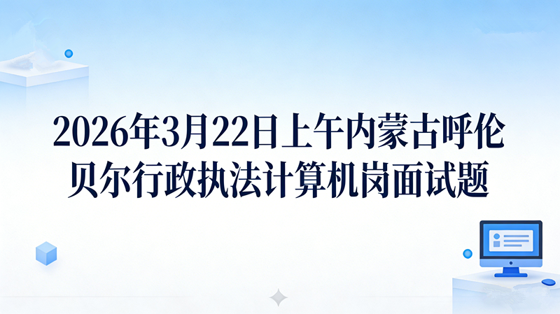 2026年3月22日上午内蒙古呼伦贝尔行政执法计算机岗面试题