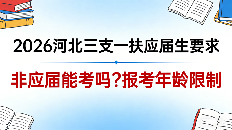 2026河北三支一扶应届生要求 非应届能考吗?报考年龄限制