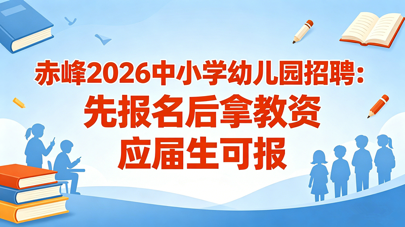 赤峰2026中小学幼儿园招聘:先报名后拿教资 应届生可报