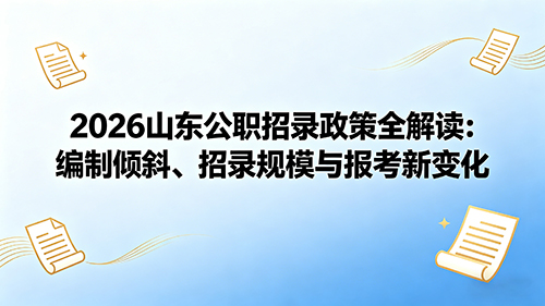2026山东公务员招录政策全解读:编制倾斜、招录规模与报考新变化 2026山东公务员招录政策全解读:编制倾斜、招录规模与报考新变化