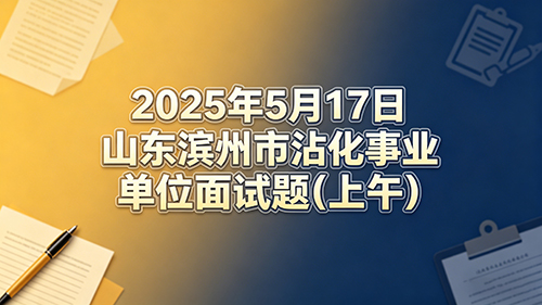 2025年5月17日山东滨州市沾化事业单位面试题(上午)