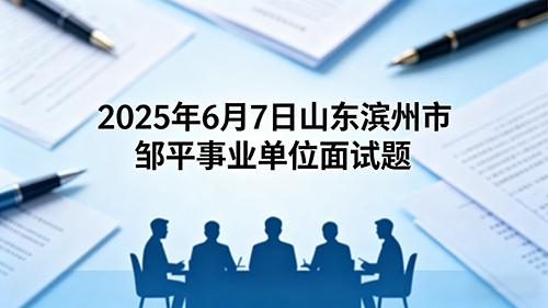 2025年6月7日山东滨州市邹平事业单位面试题 2025年6月7日山东滨州市邹平事业单位面试题
