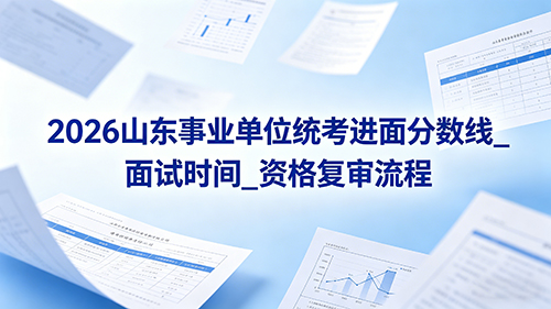 2026山东事业单位统考进面分数线_面试时间_资格复审流程