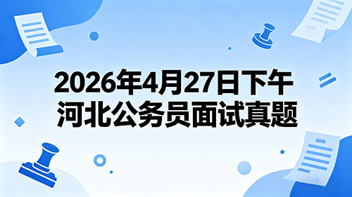 2026年4月27日下午河北公务员面试真题