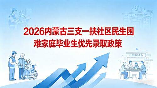 2026内蒙古三支一扶社区民生困难家庭毕业生优先录取政策