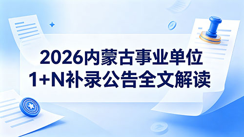 2026内蒙古事业单位1+N补录公告全文解读|报名时间+流程+条件+面试安排