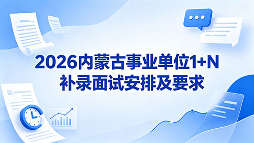 2026内蒙古事业单位1+N补录面试安排及要求