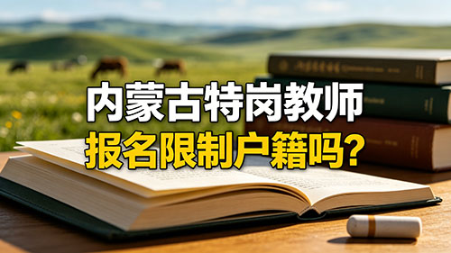 2026内蒙古特岗教师报名限制户籍吗?官方生源+户籍政策全解