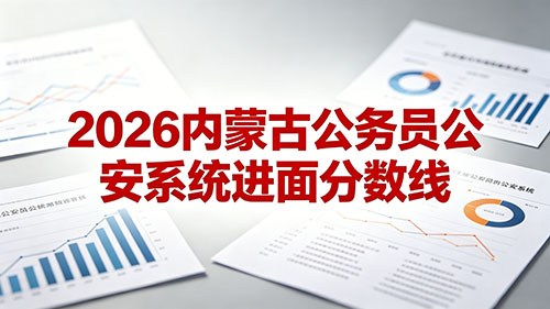 2026内蒙古公务员公安系统进面分数线|最低45.28分 最高72.28分